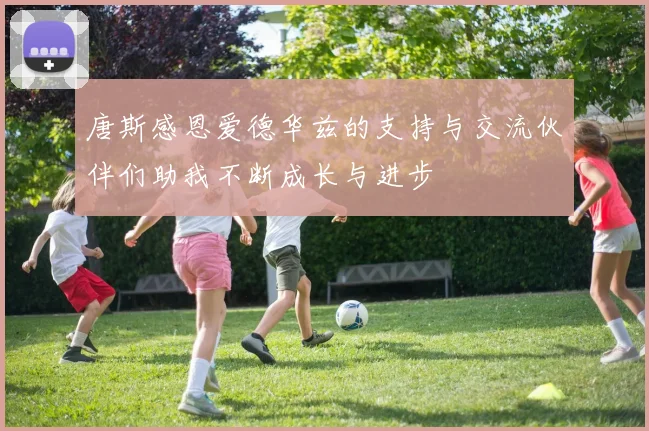 唐斯感恩爱德华兹的支持与交流伙伴们助我不断成长与进步