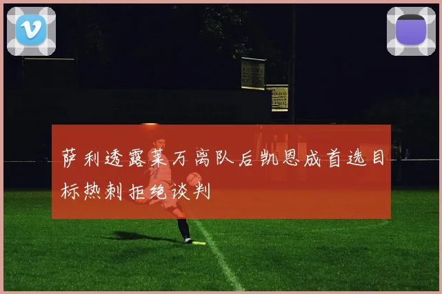 萨利透露莱万离队后凯恩成首选目标热刺拒绝谈判