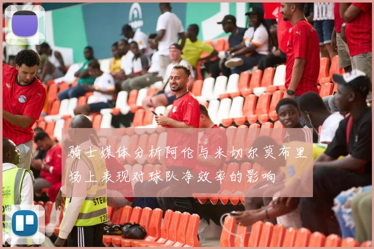 骑士媒体分析阿伦与米切尔莫布里场上表现对球队净效率的影响