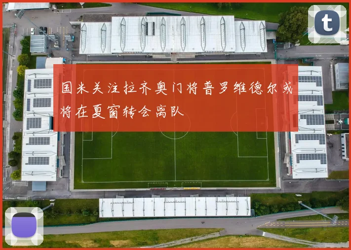国米关注拉齐奥门将普罗维德尔或将在夏窗转会离队
