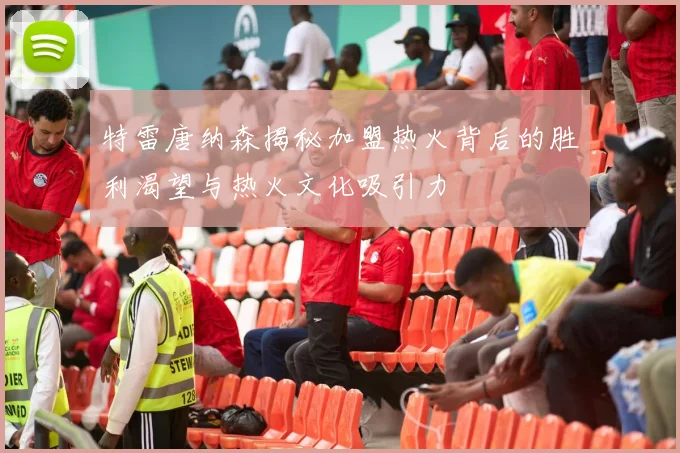 特雷唐纳森揭秘加盟热火背后的胜利渴望与热火文化吸引力