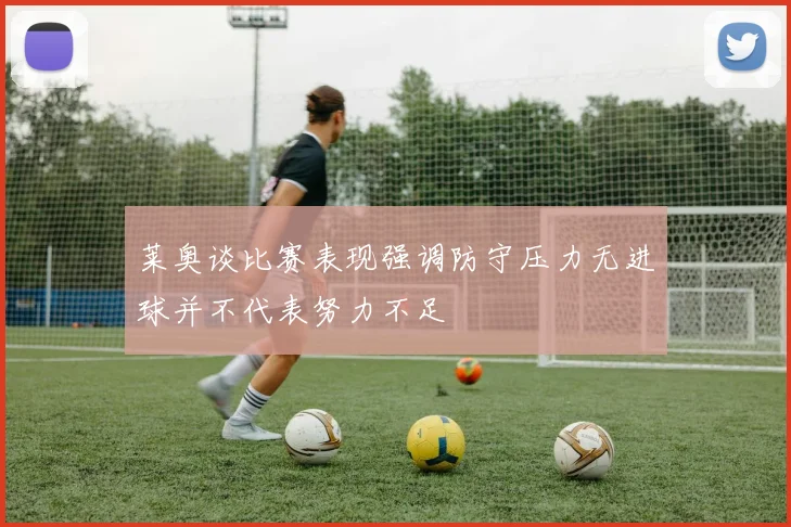 莱奥谈比赛表现强调防守压力无进球并不代表努力不足