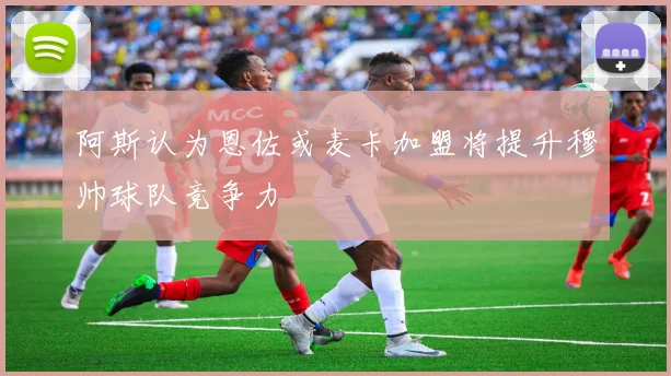 阿斯认为恩佐或麦卡加盟将提升穆帅球队竞争力