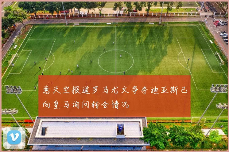 意天空报道罗马尤文争夺迪亚斯已向皇马询问转会情况
