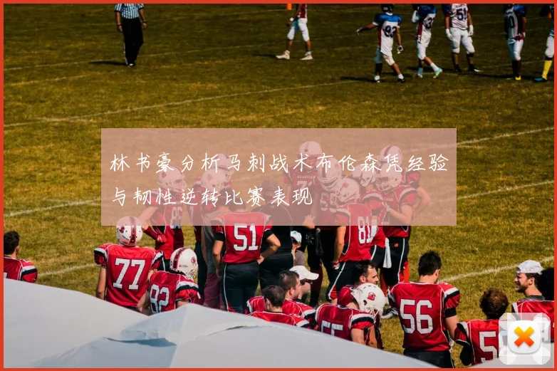 林书豪分析马刺战术布伦森凭经验与韧性逆转比赛表现
