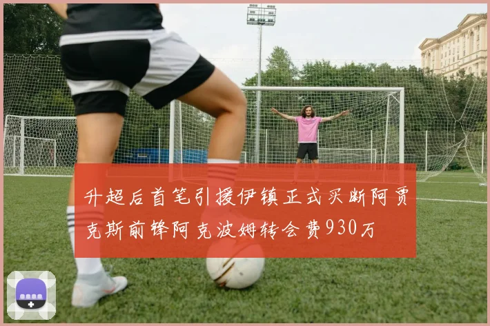 升超后首笔引援伊镇正式买断阿贾克斯前锋阿克波姆转会费930万