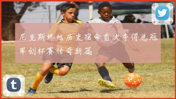 尼克斯终结历史宿命首次夺得总冠军创杯赛传奇新篇