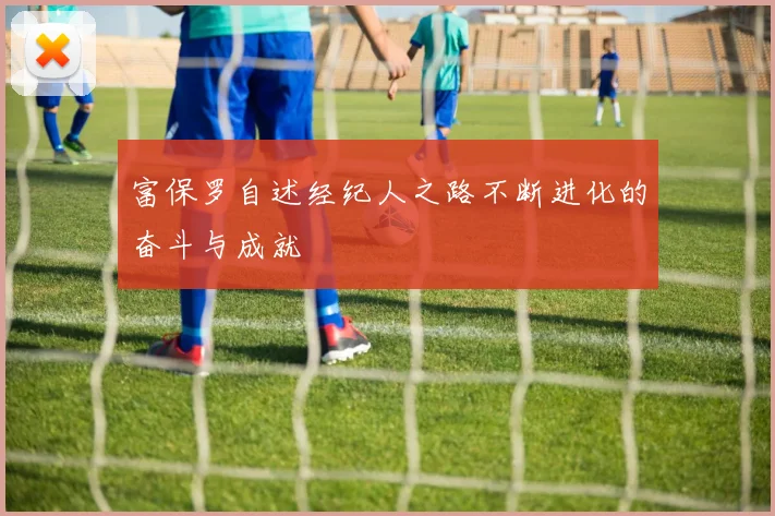富保罗自述经纪人之路不断进化的奋斗与成就